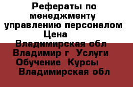 Рефераты по менеджменту, управлению персоналом. › Цена ­ 500 - Владимирская обл., Владимир г. Услуги » Обучение. Курсы   . Владимирская обл.